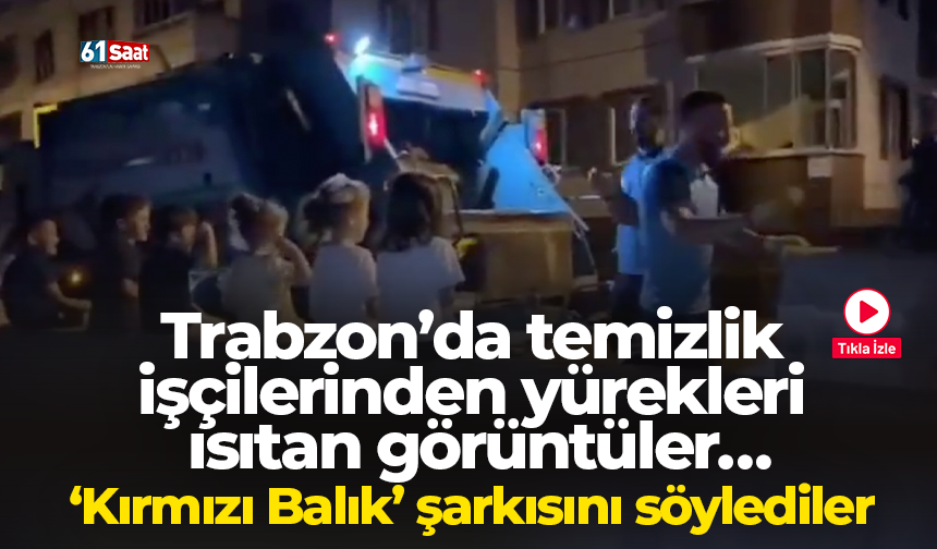 Trabzon’da temizlik işçilerinden yürekleri ısıtan görüntüler… ‘Kırmızı Balık’ şarkısını söylediler