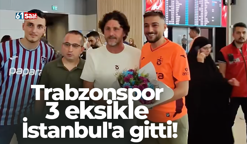 Trabzonspor 3 eksikle İstanbul'a gitti!