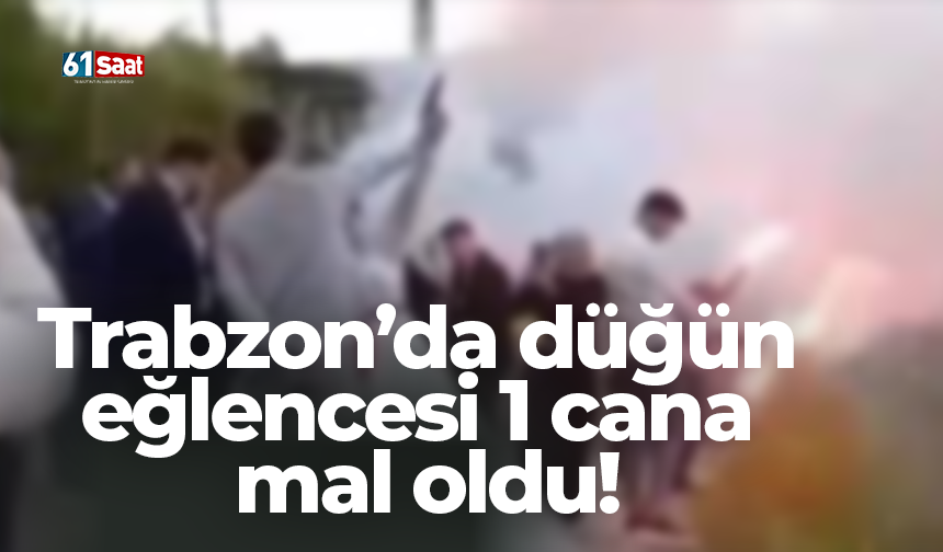 Trabzon’da düğün eğlencesi 1 cana mal oldu!