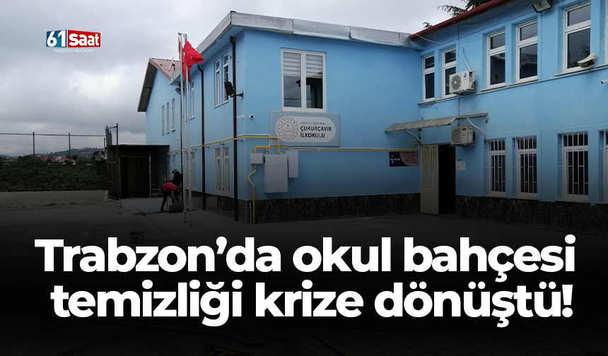 Trabzon’da okul bahçesi  temizliği krize dönüştü!
