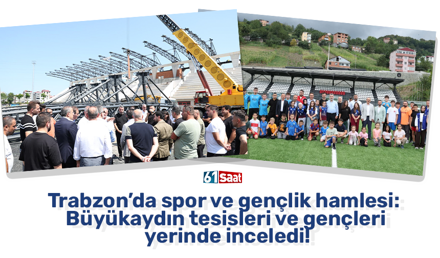 Trabzon’da spor ve gençlik hamlesi: Büyükaydın tesisleri ve gençleri yerinde inceledi