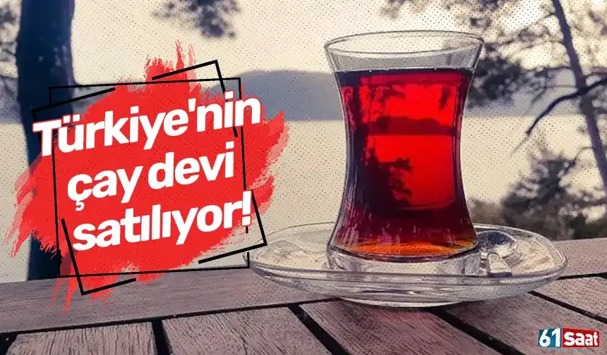 Türkiye'nin çay devi satılıyor!