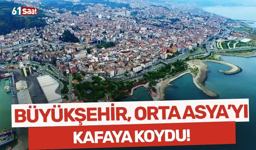 Trabzon Büyükşehir, Orta Asya'yı kafaya koydu!