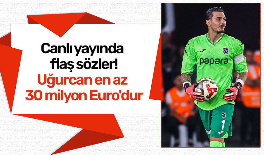Canlı yayında flaş sözler 'Uğurcan en az 30 milyon Euro'dur'