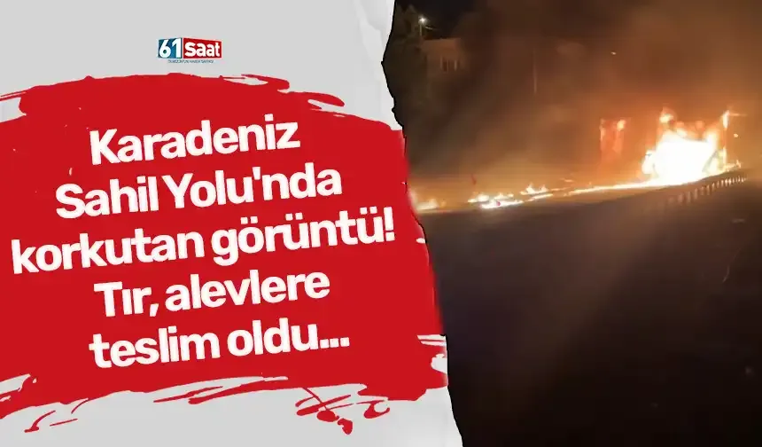Karadeniz Sahil Yolu'nda korkutan görüntü! Tır alevlere teslim oldu...