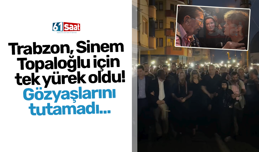 Trabzon, Sinem  Topaloğlu için  tek yürek oldu! Gözyaşlarını tutamadı...