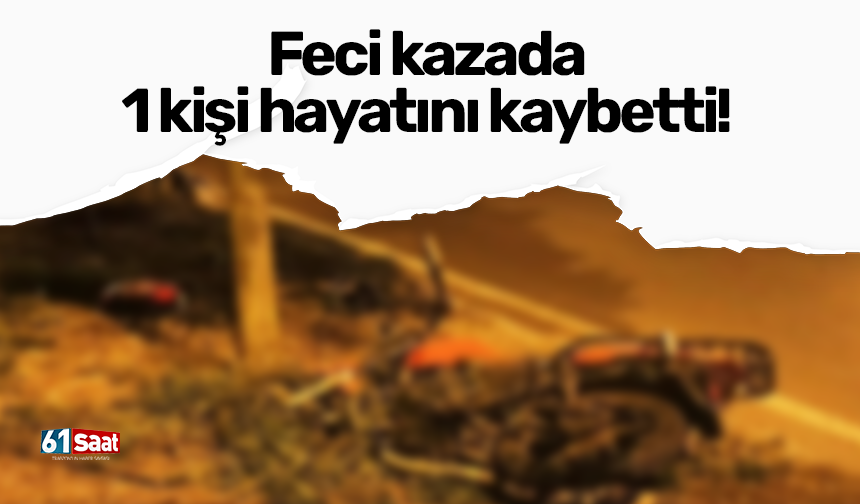 Feci kazada 1 kişi hayatını kaybetti!