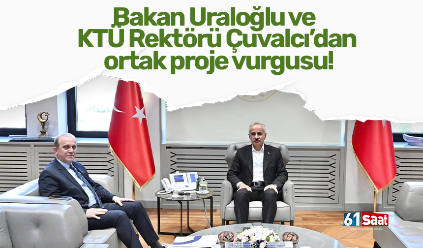 Bakan Uraloğlu ve KTÜ Rektörü Çuvalcı’dan ortak proje vurgusu!