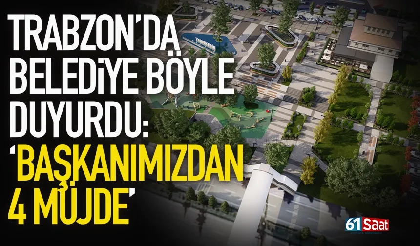 Trabzon'da başkan, 4 müjde diye duyurdu...