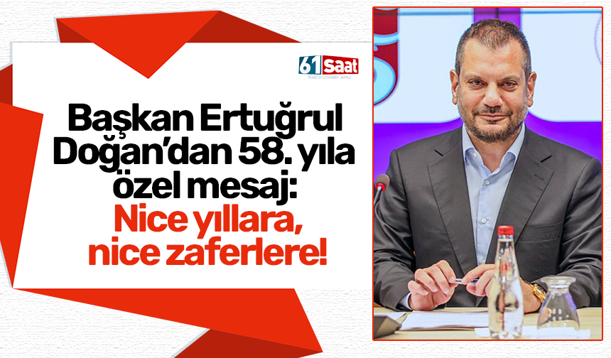 Başkan Ertuğrul Doğan’dan 58. yıla özel mesaj: Nice yıllara, nice zaferlere!