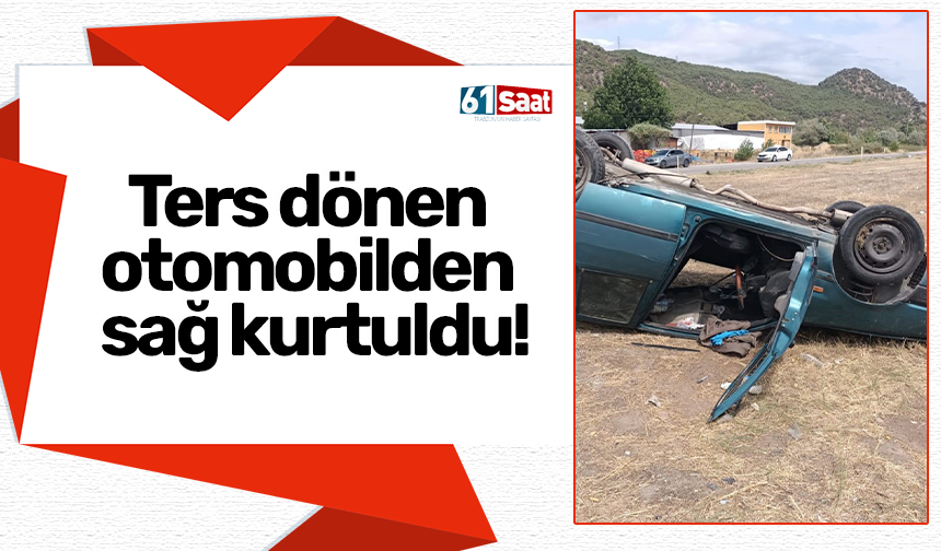 Ters dönen otomobilden sağ kurtuldu!