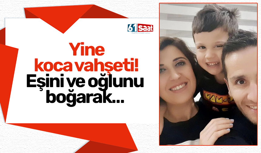 Yine koca vahşeti! Eşini ve oğlunu boğarak…