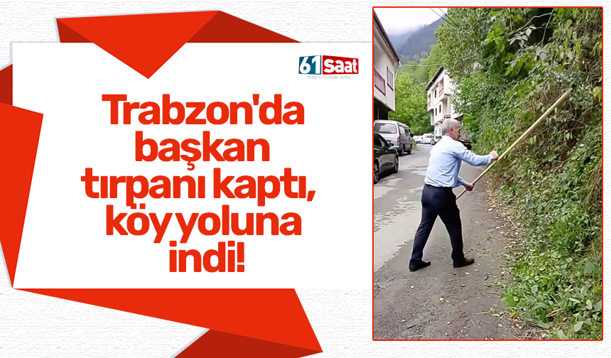 Trabzon'da başkan tırpanı kaptı, köy yoluna indi!