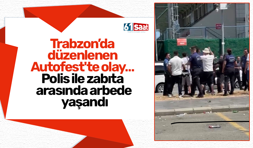 Trabzon’da düzenlenen Autofest'te olay… Polis ile zabıta arasında arbede yaşandı
