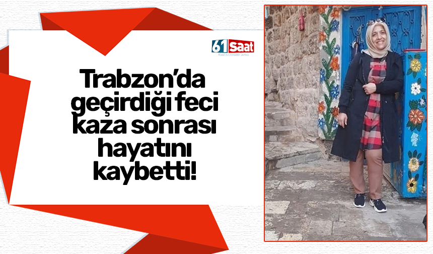 Trabzon’da geçirdiği feci kaza sonrası hayatını kaybetti!