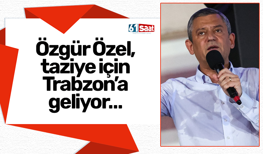 Özgür Özel, taziye için Trabzon’a geliyor…