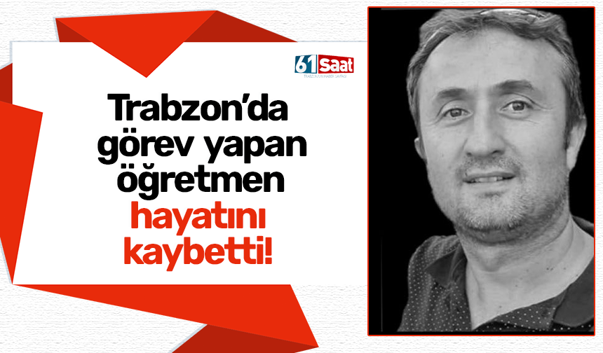 Trabzon’da görev yapan öğretmen hayatını kaybetti!
