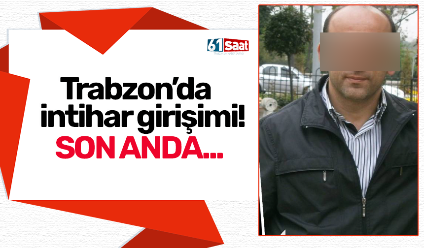 Trabzon’da  intihar girişimi! Son anda...