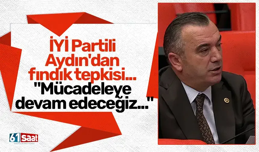 İYİ Partili Aydın'dan fındık tepkisi... "Mücadeleye devam edeceğiz..."