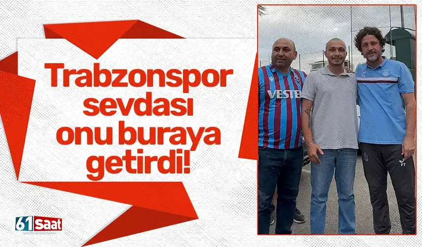 Trabzonspor sevdası onu buraya getirdi!