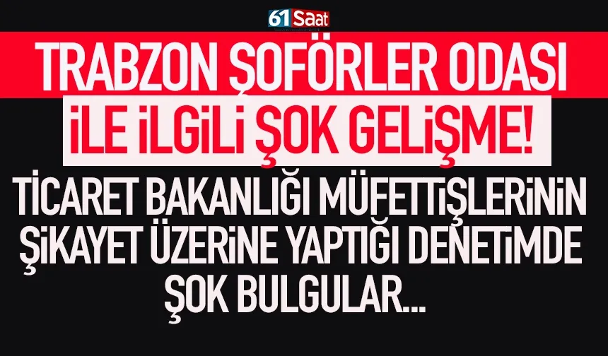 Trabzon Şoförler Odası ile ilgili bakanlık müfettişlerinin yaptığı denetimde şok bulgular...