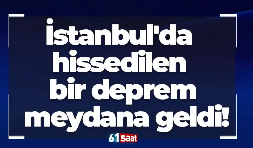 İstanbul'da hissedilen bir deprem meydana geldi!