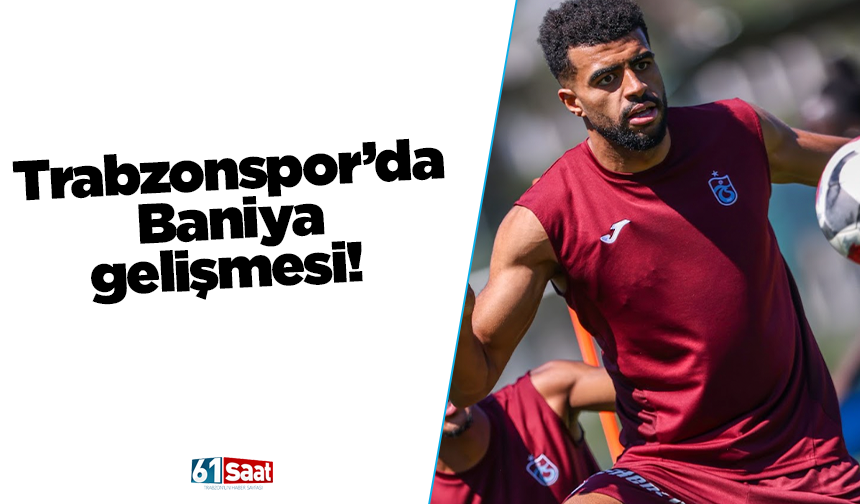 Trabzonspor’da Baniya gelişmesi!