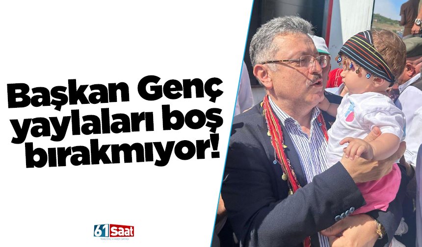 Başkan Genç yaylaları boş bırakmıyor!