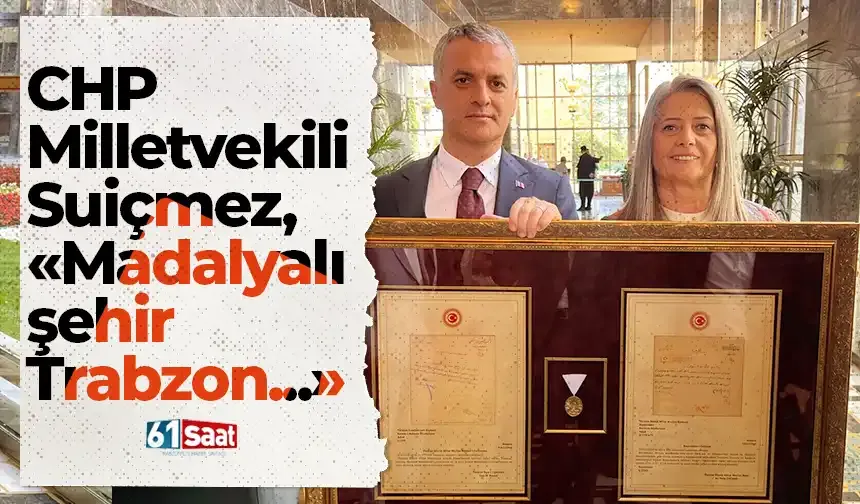 CHP'li Suiçmez'den dikkat çeken açıklama! “Kurtuluşun ve Cumhuriyet’in madalyalı şehri: Trabzon”