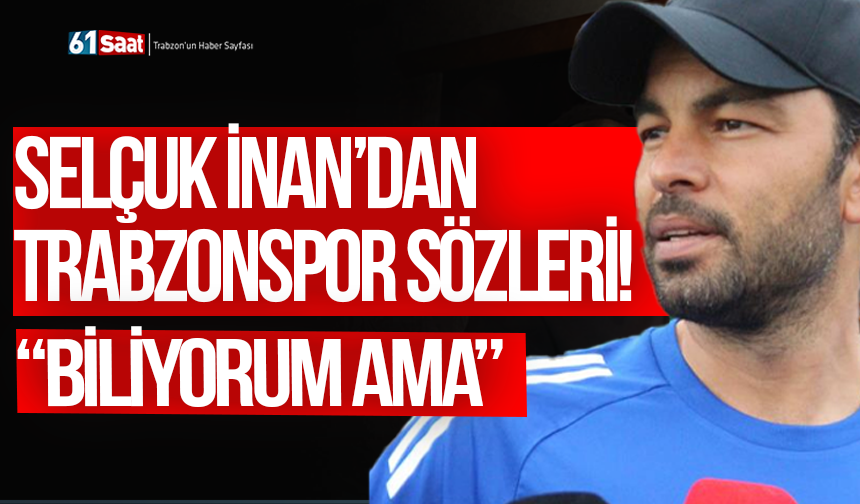 Selçuk İnan’dan Trabzonspor sözleri! “Biliyorum ama”