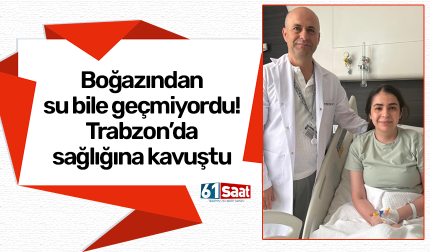 Boğazından su bile geçmiyordu! Trabzon’da sağlığına kavuştu