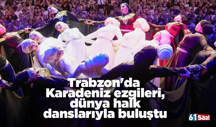 Trabzon'da Karadeniz ezgileri, dünya halk danslarıyla buluştu