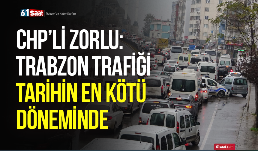 CHP’li Zorlu: Trabzon trafiği tarihinin en kötü döneminde