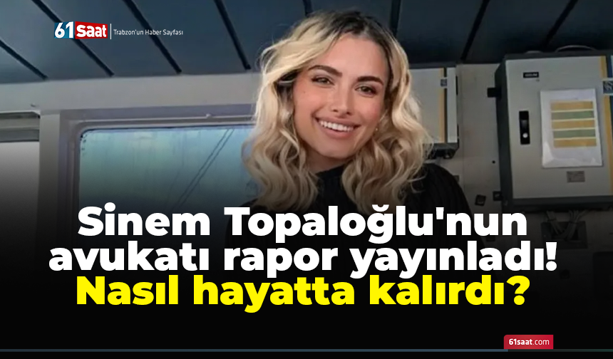 Sinem Topaloğlu'nun avukatı rapor yayınladı! Nasıl hayatta kalırdı?