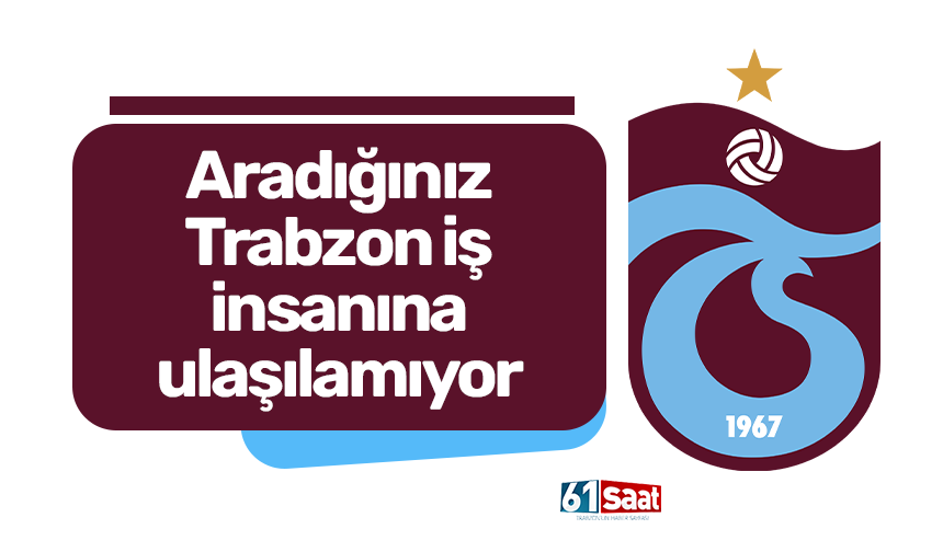 Aradığınız Trabzonlu iş insanına ulaşılamıyor