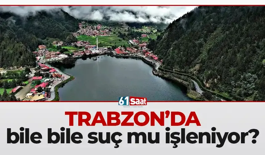 Trabzon'da bile bile suç mu işleniyor?