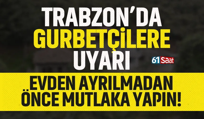 Trabzon'da gurbetçilere uyarı! Ayrılmadan önce mutlaka bunu yapın...