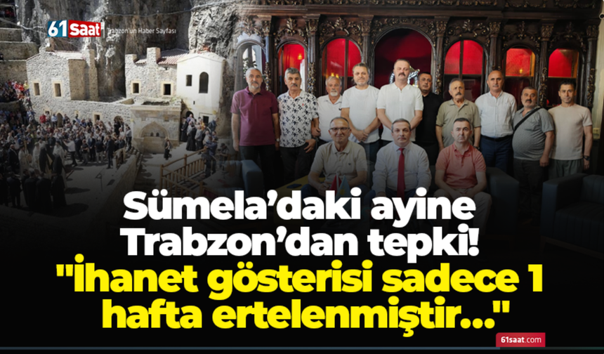 Sümela’daki ayine Trabzon’dan tepki! "İhanet gösterisi sadece 1 hafta ertelenmiştir…"