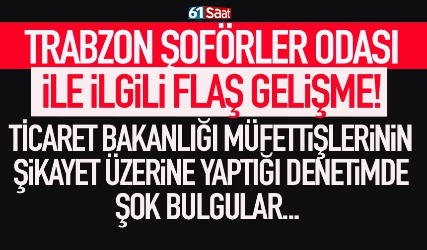 Trabzon Şoförler Odası ile ilgili bakanlık müfettişlerinin yaptığı denetimde şok bulgular...