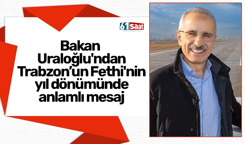 Bakan Uraloğlu'ndan Trabzon’un Fethi'nin yıl dönümünde anlamlı mesaj