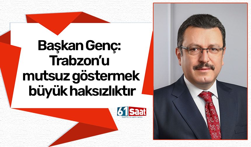 Başkan Genç: Trabzon’u mutsuz göstermek büyük haksızlıktır