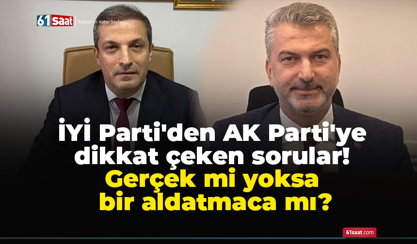 İYİ Parti'den AK Parti'ye dikkat çeken sorular! Gerçek mi yoksa bir aldatmaca mı?