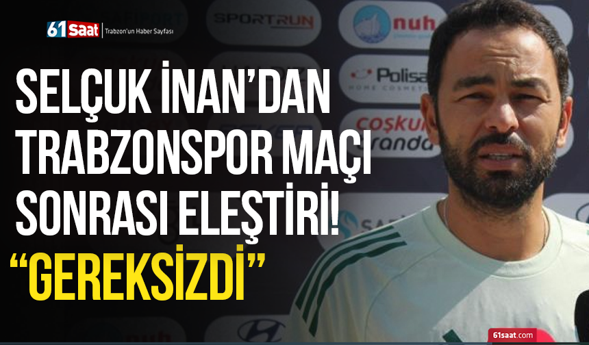 Selçuk İnan’dan Trabzonspor maçı sonrası eleştiri: “Gereksizdi”