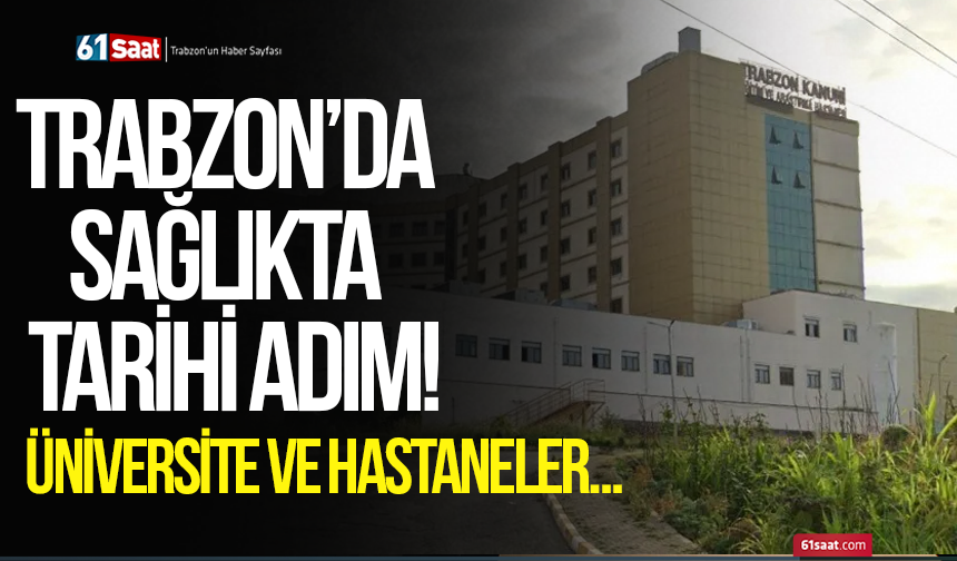 Trabzon’da sağlıkta tarihi adım! Üniversite ve hastaneler…