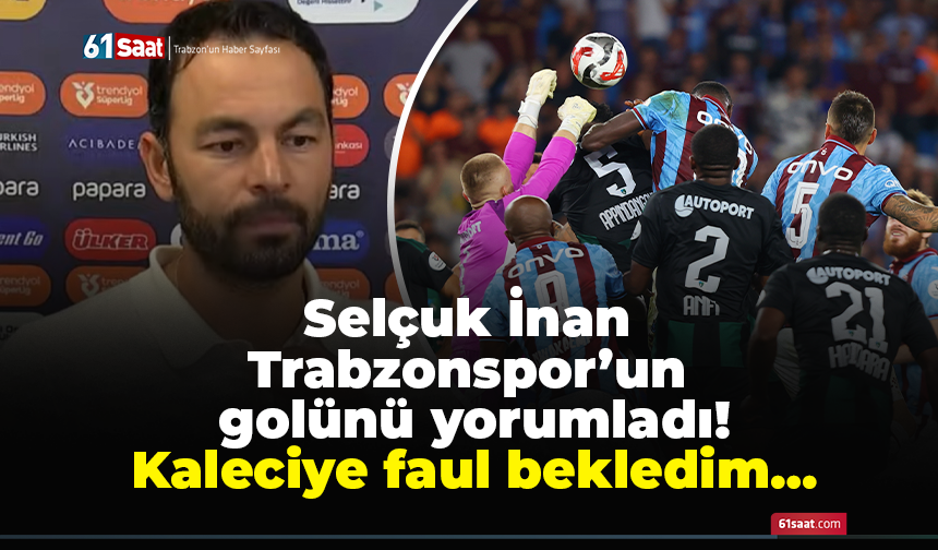 Selçuk İnan Trabzonspor’un golünü yorumladı! Kaleciye faul bekledim…