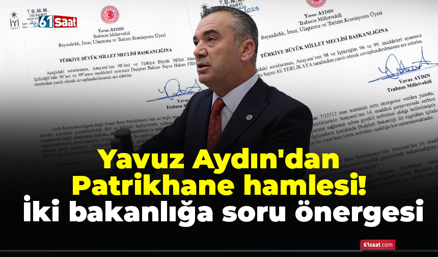 Yavuz Aydın'dan Patrikhane hamlesi! İki bakanlığa soru önergesi