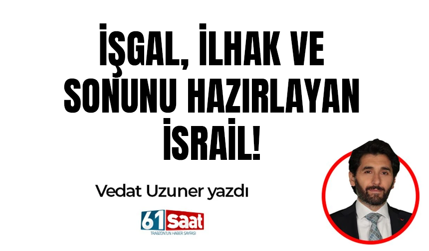 Vedat Uzuner yazdı! İŞGAL, İLHAK VE SONUNU HAZIRLAYAN İSRAİL!