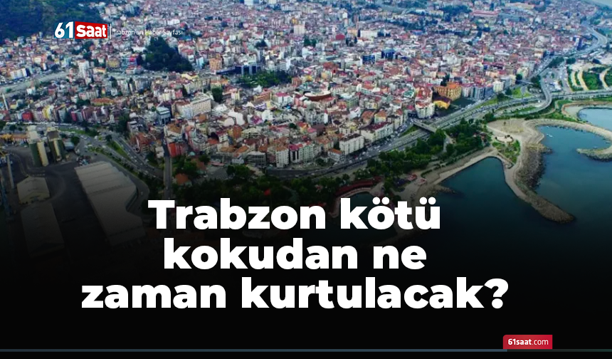 Trabzon kötü kokudan ne zaman kurtulacak?