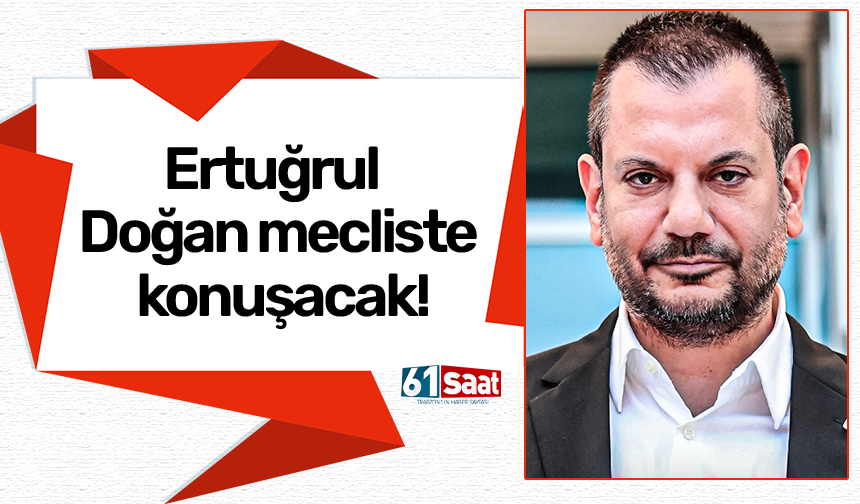 Ertuğrul Doğan mecliste konuşacak