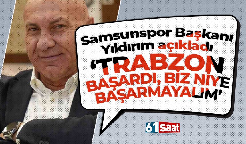 Samsunspor Başkanı açıkladı 'Trabzon bunu başardıysa biz neden başaramayalım'